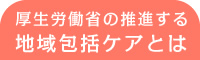 厚生労働省の地域包括ケアシステムとは